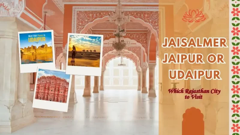 Jaisalmer, Jaipur, Udaipur- Which Rajasthan City Should You Visit?