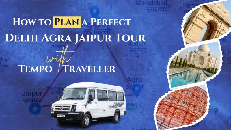 How to Plan a Perfect Delhi-Agra-Jaipur Tour with Tempo Traveller