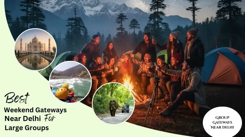 Best Weekend Gateways Near Delhi for Large Groups